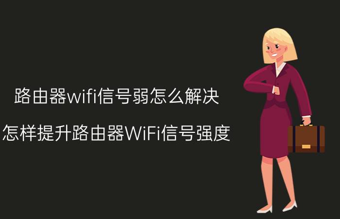 路由器wifi信号弱怎么解决 怎样提升路由器WiFi信号强度